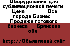 Оборудование для сублимационной печати › Цена ­ 110 000 - Все города Бизнес » Продажа готового бизнеса   . Брянская обл.